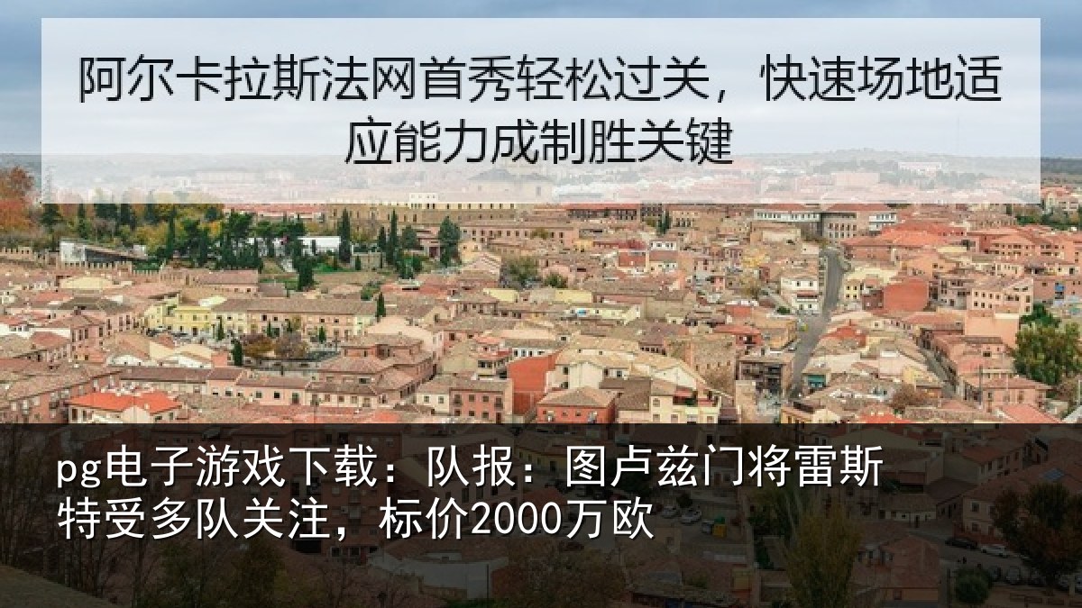 pg电子游戏下载：队报：图卢相关情况队关注，标价2000万欧