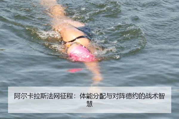 阿尔卡拉斯法网征程：体能分配与对阵德约的战术智慧