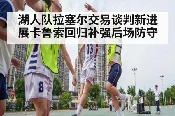 湖人队拉塞尔交易谈判新进展卡鲁索回归补强后场防守