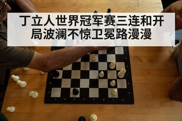 丁立人世界冠军赛三连和开局波澜不惊卫冕路漫漫