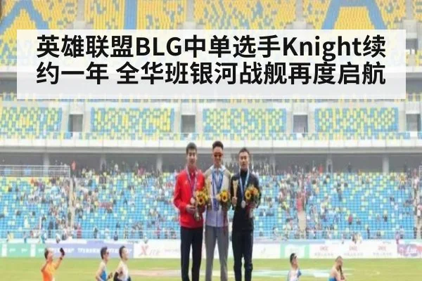 英雄联盟BLG中单选手Knight续约一年 全华班银河战舰再度启航