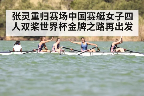 张灵重归赛场中国赛艇女子四人双桨世界杯金牌之路再出发