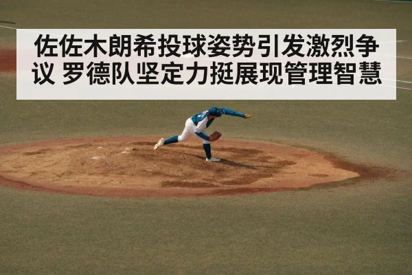 佐佐木朗希投球姿势引发激烈争议 罗德队坚定力挺展现管理智慧