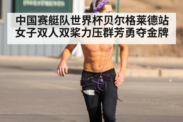 中国赛艇队世界杯贝尔格莱德站女子双人双桨力压群芳勇夺金牌