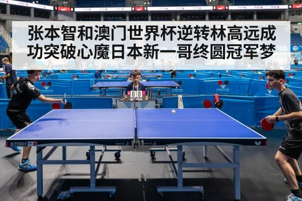 张本智和澳门世界杯逆转林高远成功突破心魔日本新一哥终圆冠军梦